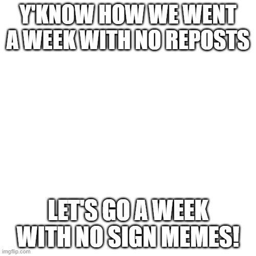They're getting annoying | Y'KNOW HOW WE WENT A WEEK WITH NO REPOSTS; LET'S GO A WEEK WITH NO SIGN MEMES! | image tagged in memes,blank transparent square,pokemon,stop reading the tags,or,barney will eat all of your delectable biscuits | made w/ Imgflip meme maker