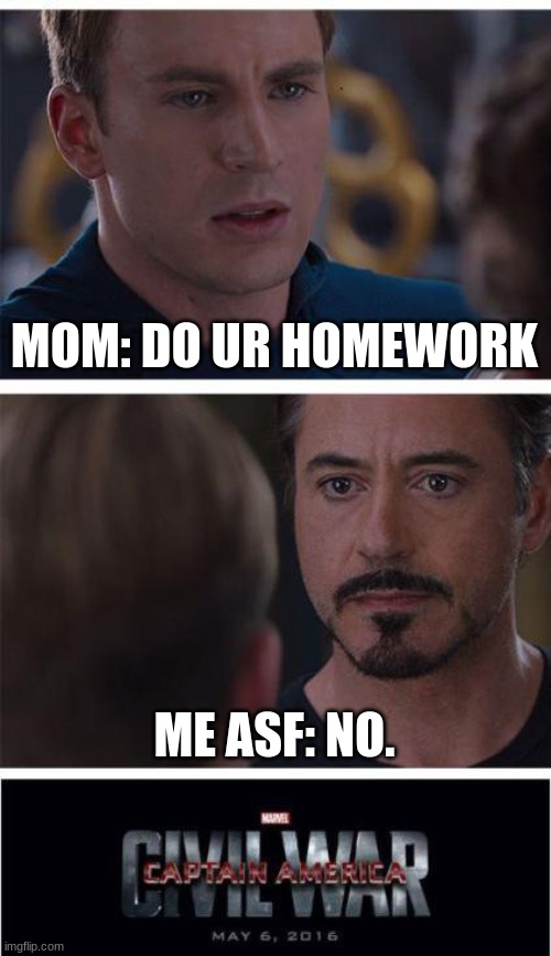 homework's civil war | MOM: DO UR HOMEWORK; ME ASF: NO. | image tagged in memes,marvel civil war 1 | made w/ Imgflip meme maker