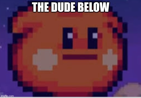 THE DUDE BELOW | made w/ Imgflip meme maker
