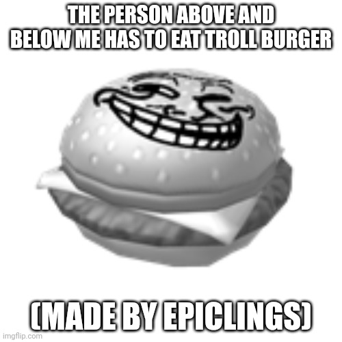 THE PERSON ABOVE AND BELOW ME HAS TO EAT TROLL BURGER; (MADE BY EPICLINGS) | made w/ Imgflip meme maker
