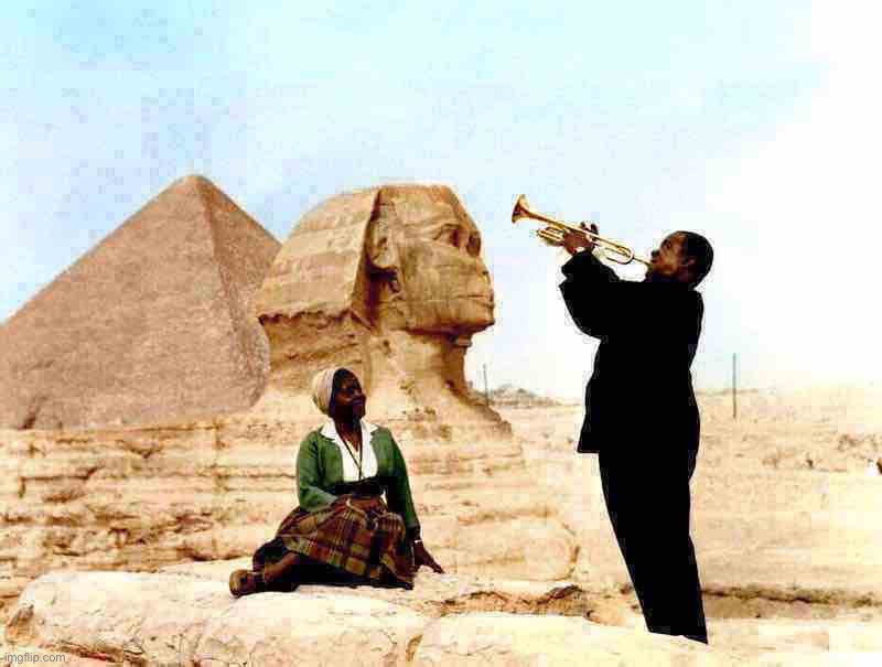 . | image tagged in louis armstrong in egypt | made w/ Imgflip meme maker
