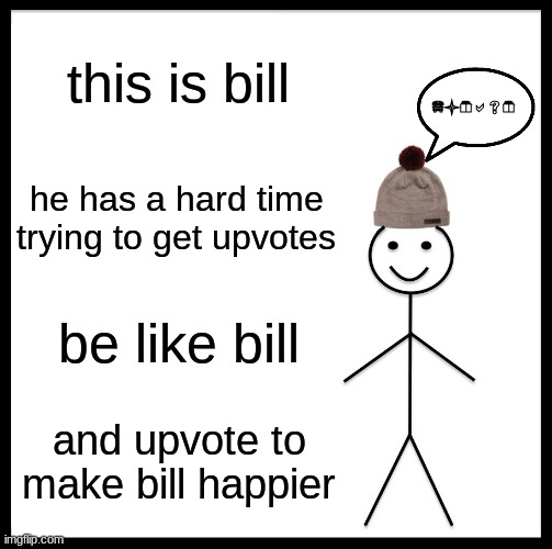 Be Like Bill | this is bill; please; he has a hard time trying to get upvotes; be like bill; and upvote to make bill happier | image tagged in memes,be like bill | made w/ Imgflip meme maker