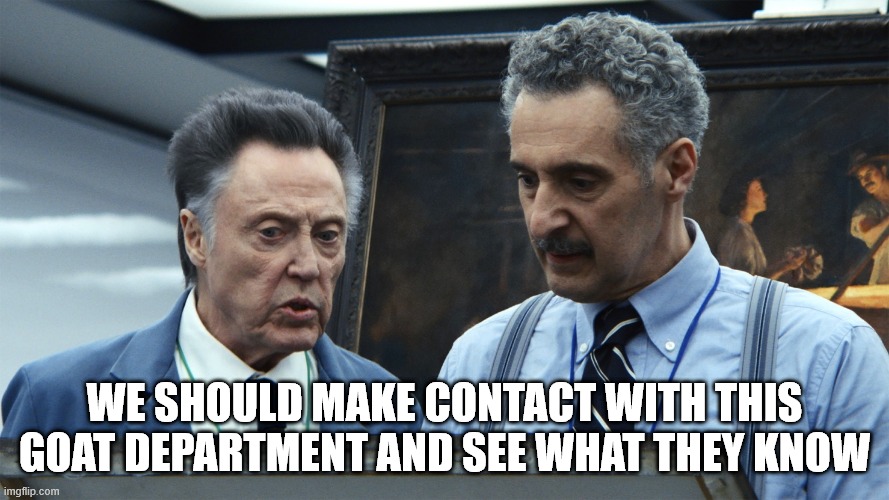 Goat Department | WE SHOULD MAKE CONTACT WITH THIS GOAT DEPARTMENT AND SEE WHAT THEY KNOW | image tagged in memes,tv,tv show,tv shows,christopher walken | made w/ Imgflip meme maker