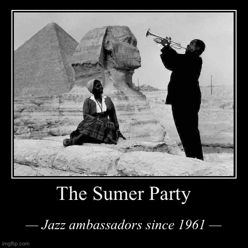 [Louis Armstrong & wife on world tour to promote the Sumer Party; Egypt, 1961] | image tagged in sumer,party,jazz,ambassadors,since,1961 | made w/ Imgflip demotivational maker