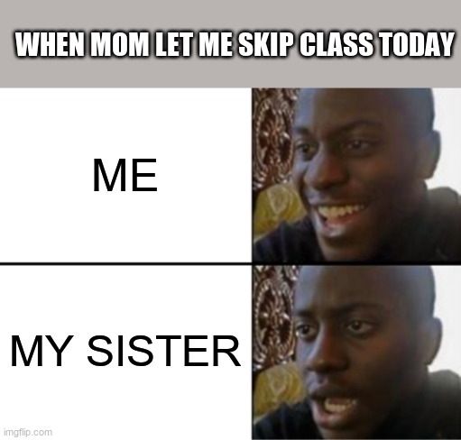 Oh yeah! Oh no... | WHEN MOM LET ME SKIP CLASS TODAY; ME; MY SISTER | image tagged in oh yeah oh no | made w/ Imgflip meme maker