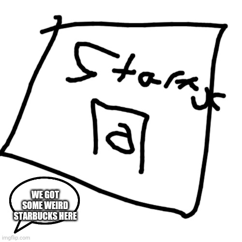 Blank Transparent Square | WE GOT SOME WEIRD STARBUCKS HERE | image tagged in memes,blank transparent square | made w/ Imgflip meme maker