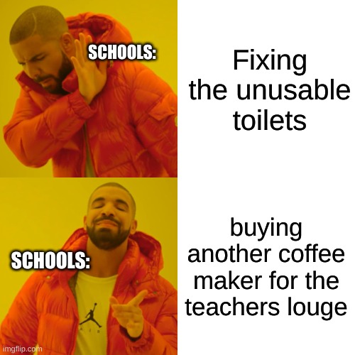 :   ) | Fixing the unusable toilets; SCHOOLS:; buying another coffee maker for the teachers louge; SCHOOLS: | image tagged in memes,drake hotline bling,school | made w/ Imgflip meme maker