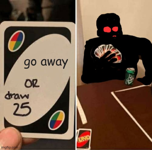 AHH | go away | image tagged in memes,uno draw 25 cards | made w/ Imgflip meme maker