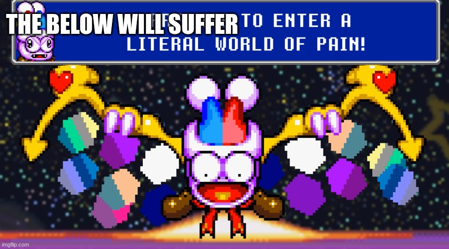 Prepare to enter a literal world of pain | THE BELOW WILL SUFFER | image tagged in prepare to enter a literal world of pain | made w/ Imgflip meme maker