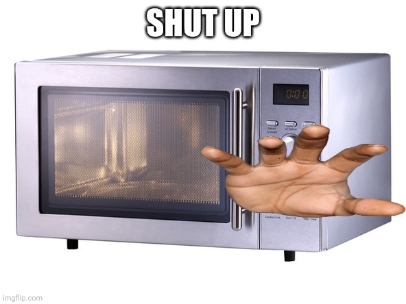 Microwave | SHUT UP | image tagged in microwave | made w/ Imgflip meme maker