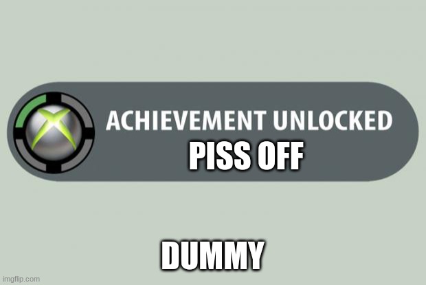 achievement unlocked | PISS OFF; DUMMY | image tagged in achievement unlocked | made w/ Imgflip meme maker