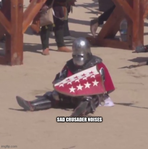 Sad crusader noises | SAD CRUSADER NOISES | image tagged in sad crusader noises | made w/ Imgflip meme maker