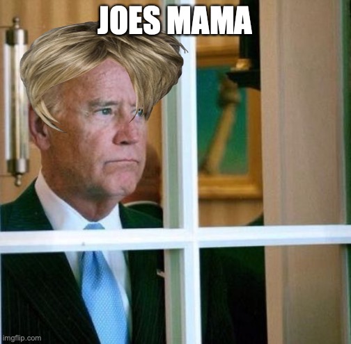 Sad Joe Biden | JOES MAMA | image tagged in sad joe biden | made w/ Imgflip meme maker