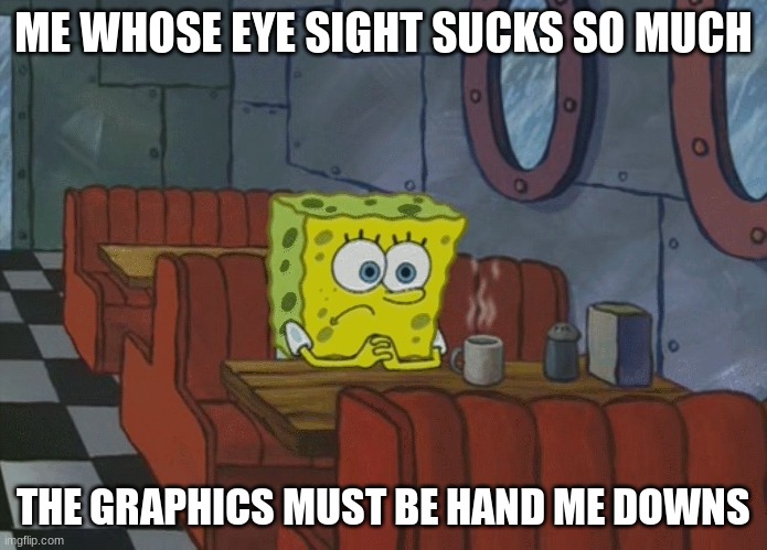 Spongebob Thinking | ME WHOSE EYE SIGHT SUCKS SO MUCH THE GRAPHICS MUST BE HAND ME DOWNS | image tagged in spongebob thinking | made w/ Imgflip meme maker