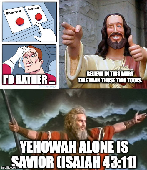 Tough Choices | Trump rocks; Biden rocks; BELIEVE IN THIS FAIRY TALE THAN THOSE TWO TOOLS. I'D RATHER ... YEHOWAH ALONE IS SAVIOR (ISAIAH 43:11) | image tagged in memes,two buttons,buddy christ,prophet | made w/ Imgflip meme maker