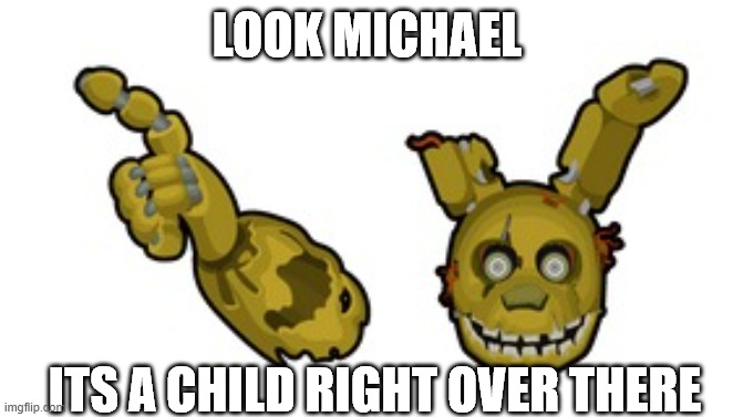 FNAF | LOOK MICHAEL; ITS A CHILD RIGHT OVER THERE | image tagged in yes,fnaf | made w/ Imgflip meme maker