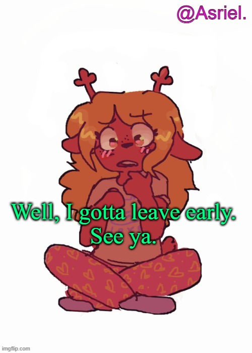 For numerous reasons | Well, I gotta leave early.
See ya. | image tagged in asriel's other noelle temp | made w/ Imgflip meme maker