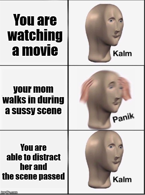 Reverse kalm panik | You are watching a movie your mom walks in during a sussy scene You are able to distract her and the scene passed | image tagged in reverse kalm panik | made w/ Imgflip meme maker