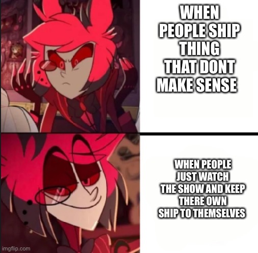 Hazbin hotel meme (sorry if cringe ?) | WHEN PEOPLE SHIP THING THAT DONT MAKE SENSE; WHEN PEOPLE JUST WATCH THE SHOW AND KEEP THERE OWN SHIP TO THEMSELVES | image tagged in alastor drake format | made w/ Imgflip meme maker