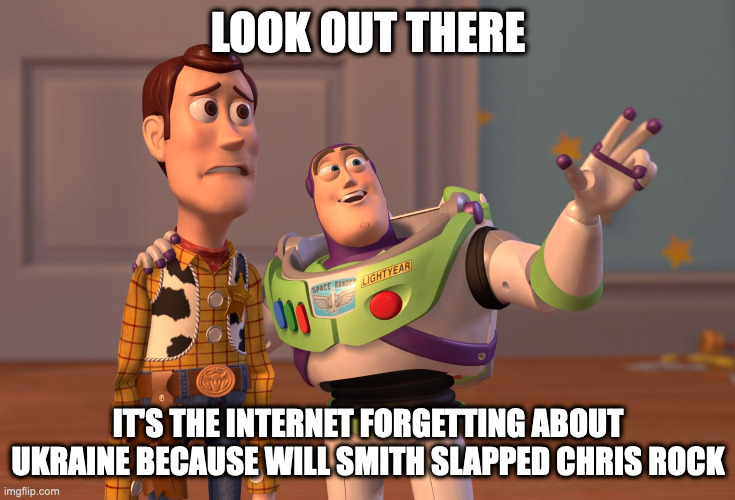 in the aftermath of the slap | LOOK OUT THERE; IT'S THE INTERNET FORGETTING ABOUT UKRAINE BECAUSE WILL SMITH SLAPPED CHRIS ROCK | image tagged in memes,x x everywhere,will smith,chris rock,will smith punching chris rock,ukraine | made w/ Imgflip meme maker