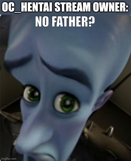 mx | OC_HENTAI STREAM OWNER:; NO FATHER? | image tagged in megamind no bitches blank template | made w/ Imgflip meme maker