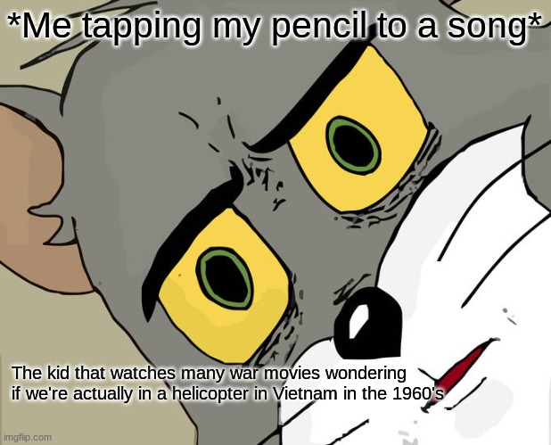 Pretty Fortunate you are, huh. | *Me tapping my pencil to a song*; The kid that watches many war movies wondering if we're actually in a helicopter in Vietnam in the 1960's | image tagged in memes,unsettled tom | made w/ Imgflip meme maker