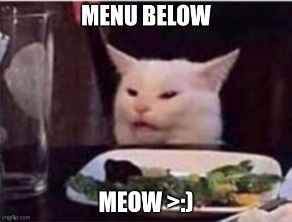 saliva | MENU BELOW; MEOW >:) | image tagged in white dinner table cat | made w/ Imgflip meme maker