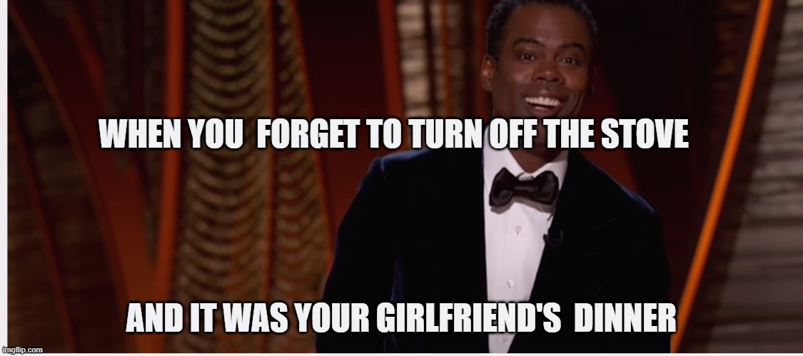 chris rock died inside | WHEN YOU  FORGET TO TURN OFF THE STOVE; AND IT WAS YOUR GIRLFRIEND'S  DINNER | image tagged in oscars | made w/ Imgflip meme maker