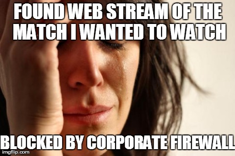Corporate World Problems | FOUND WEB STREAM OF THE MATCH I WANTED TO WATCH BLOCKED BY CORPORATE FIREWALL | image tagged in memes,first world problems,football,soccer,the struggle | made w/ Imgflip meme maker