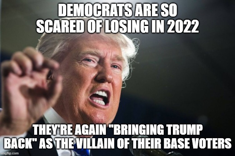 What's funny is they never let Trump go. It's been almost non stop Trump hate and lies since 2015. | DEMOCRATS ARE SO SCARED OF LOSING IN 2022; THEY'RE AGAIN "BRINGING TRUMP BACK" AS THE VILLAIN OF THEIR BASE VOTERS | image tagged in donald trump,democrats,scared,2022,midterms | made w/ Imgflip meme maker