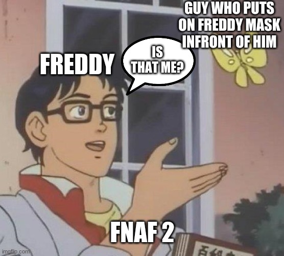 Is This A Pigeon Meme | GUY WHO PUTS ON FREDDY MASK INFRONT OF HIM; FREDDY; IS THAT ME? FNAF 2 | image tagged in memes,is this a pigeon | made w/ Imgflip meme maker