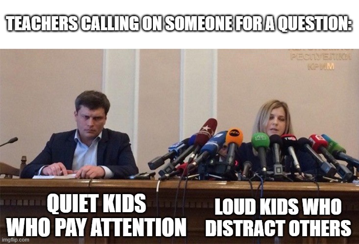 Man and woman microphone |  TEACHERS CALLING ON SOMEONE FOR A QUESTION:; LOUD KIDS WHO DISTRACT OTHERS; QUIET KIDS WHO PAY ATTENTION | image tagged in man and woman microphone,class,distraction,annoying kid,quiet kid,memes | made w/ Imgflip meme maker