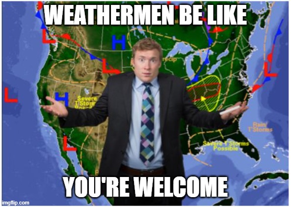 Confused Weatherman | WEATHERMEN BE LIKE YOU'RE WELCOME | image tagged in confused weatherman | made w/ Imgflip meme maker