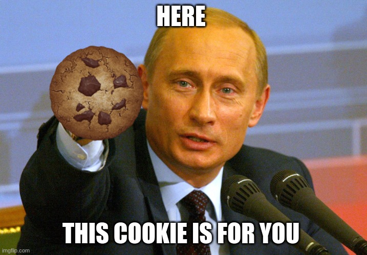 cookie for you | HERE; THIS COOKIE IS FOR YOU | image tagged in putin give that man a cookie | made w/ Imgflip meme maker