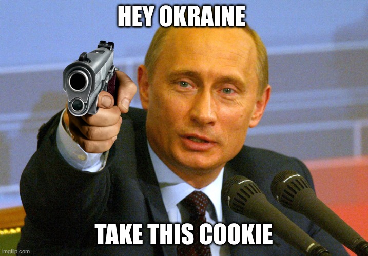 putin gaves a cookie to ukraine | HEY OKRAINE; TAKE THIS COOKIE | image tagged in putin give that man a cookie | made w/ Imgflip meme maker