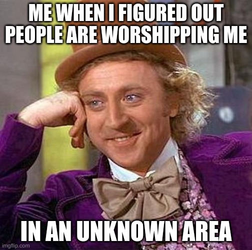 people are worshipping us | ME WHEN I FIGURED OUT PEOPLE ARE WORSHIPPING ME; IN AN UNKNOWN AREA | image tagged in memes,creepy condescending wonka,bambi | made w/ Imgflip meme maker