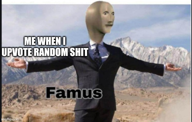 That's just how it works | ME WHEN I UPVOTE RANDOM SHIT | image tagged in stonks famus | made w/ Imgflip meme maker