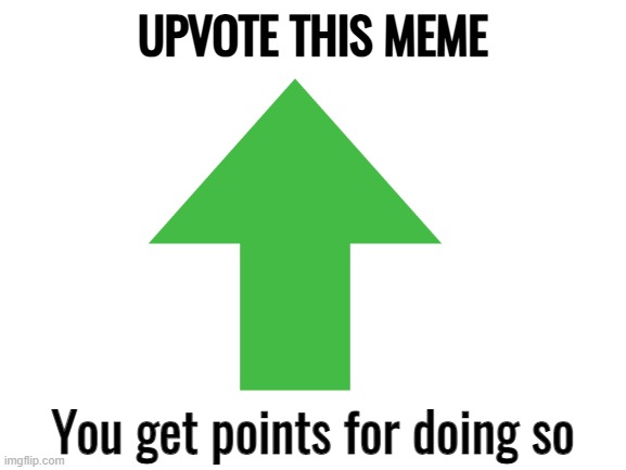 Well, what are you waiting for | UPVOTE THIS MEME; You get points for doing so | image tagged in upvote begging,upvote | made w/ Imgflip meme maker