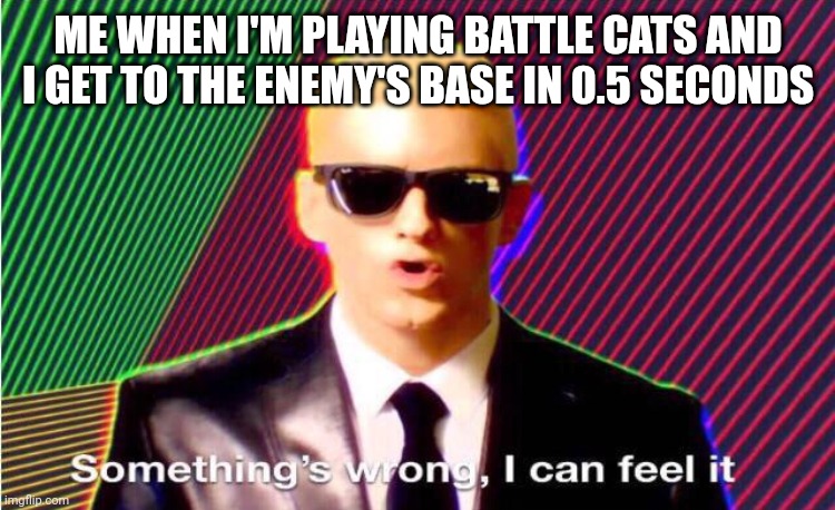Something’s wrong | ME WHEN I'M PLAYING BATTLE CATS AND I GET TO THE ENEMY'S BASE IN 0.5 SECONDS | image tagged in something s wrong | made w/ Imgflip meme maker