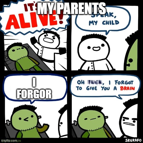 i forgor | MY PARENTS; I FORGOR | image tagged in it's alive | made w/ Imgflip meme maker