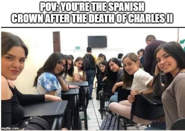 It's a War Then! | POV: YOU'RE THE SPANISH CROWN AFTER THE DEATH OF CHARLES II | image tagged in history memes | made w/ Imgflip meme maker