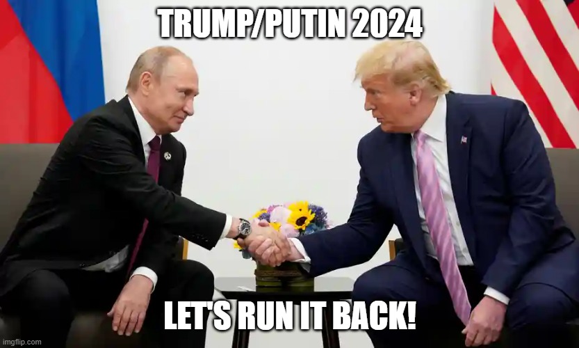 Trump/Putin 2024 | TRUMP/PUTIN 2024; LET'S RUN IT BACK! | image tagged in 2024 election,donald trump,vladimir putin | made w/ Imgflip meme maker