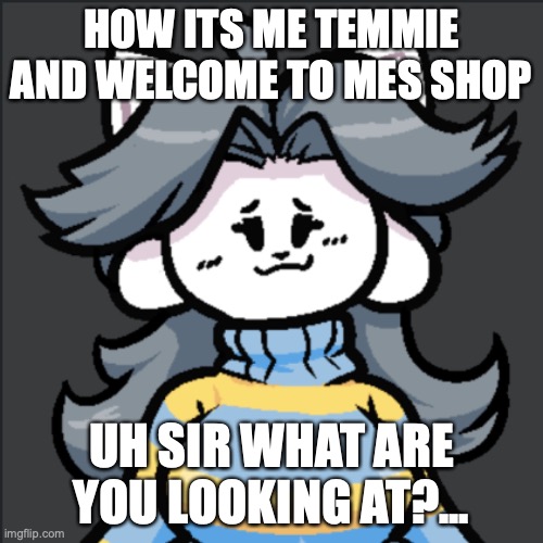 Nothing... | HOW ITS ME TEMMIE AND WELCOME TO MES SHOP; UH SIR WHAT ARE YOU LOOKING AT?... | image tagged in milk,waifu,simp,undertale,staring | made w/ Imgflip meme maker