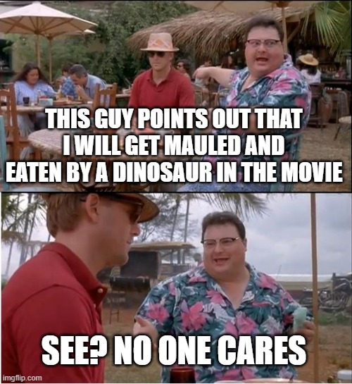 RIP Dennis Nedry | THIS GUY POINTS OUT THAT I WILL GET MAULED AND EATEN BY A DINOSAUR IN THE MOVIE; SEE? NO ONE CARES | image tagged in memes,see nobody cares | made w/ Imgflip meme maker