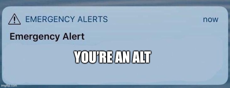 emergency alert | YOU’RE AN ALT | image tagged in emergency alert | made w/ Imgflip meme maker