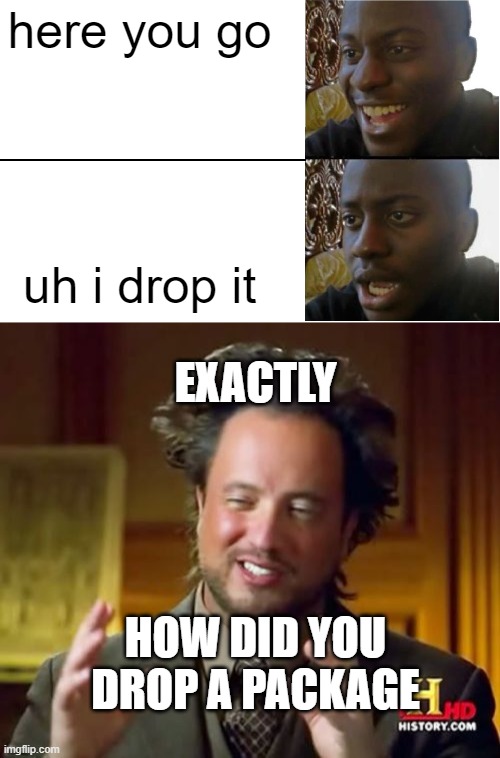 comment 9 | here you go; uh i drop it; EXACTLY; HOW DID YOU DROP A PACKAGE | image tagged in disappointed black guy,memes,ancient aliens | made w/ Imgflip meme maker