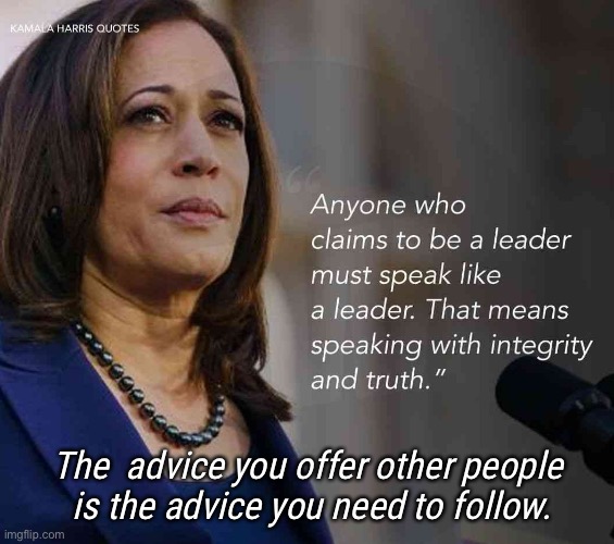 Kamala Harris | The  advice you offer other people
 is the advice you need to follow. | image tagged in kamala harris,words of wisdom,follow your own advice,random bullshit,do as i say not as i do | made w/ Imgflip meme maker