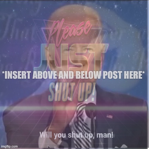 Shut up filters | *INSERT ABOVE AND BELOW POST HERE* | image tagged in shut up filters | made w/ Imgflip meme maker