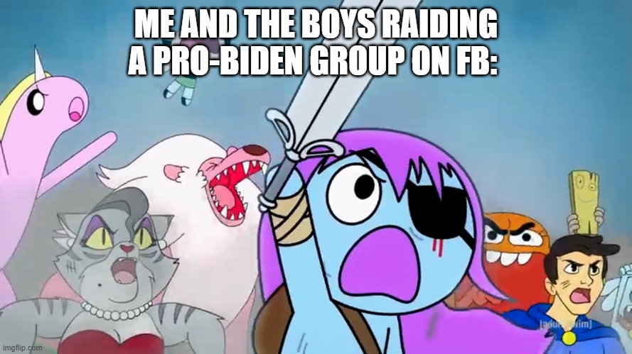 some other biden meme but with pibby | ME AND THE BOYS RAIDING A PRO-BIDEN GROUP ON FB: | image tagged in pibby and everyone prepare to battle | made w/ Imgflip meme maker