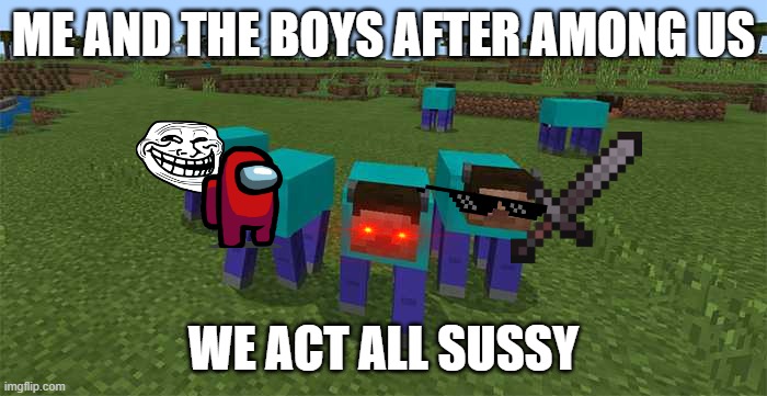 me and the boys after among us | ME AND THE BOYS AFTER AMONG US; WE ACT ALL SUSSY | image tagged in me and the boys | made w/ Imgflip meme maker